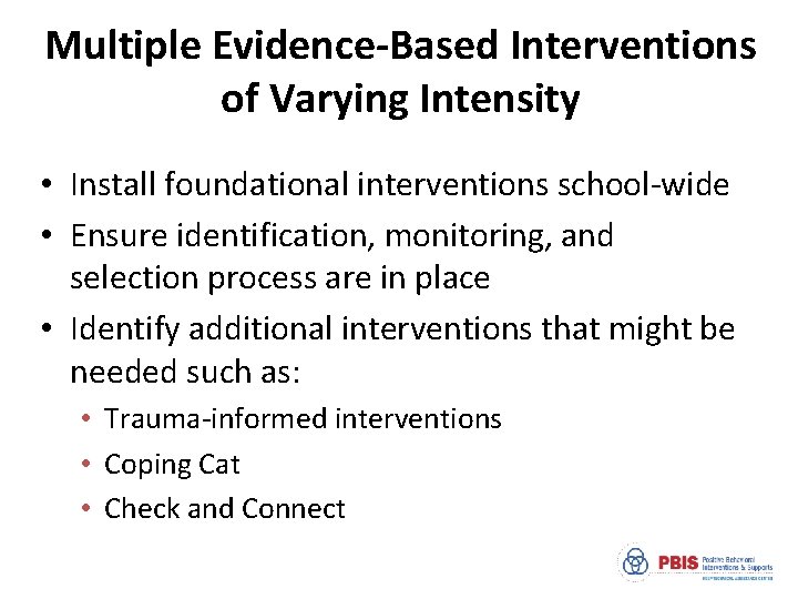 Multiple Evidence-Based Interventions of Varying Intensity • Install foundational interventions school-wide • Ensure identification,