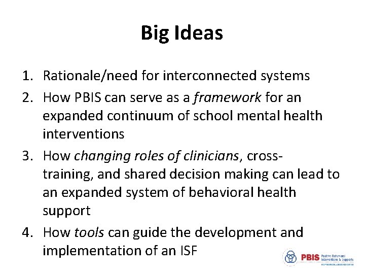 Big Ideas 1. Rationale/need for interconnected systems 2. How PBIS can serve as a