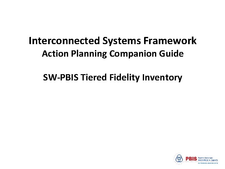 Interconnected Systems Framework Action Planning Companion Guide SW-PBIS Tiered Fidelity Inventory 