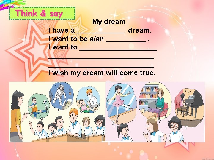 Think & say My dream I have a I want to be a/an I