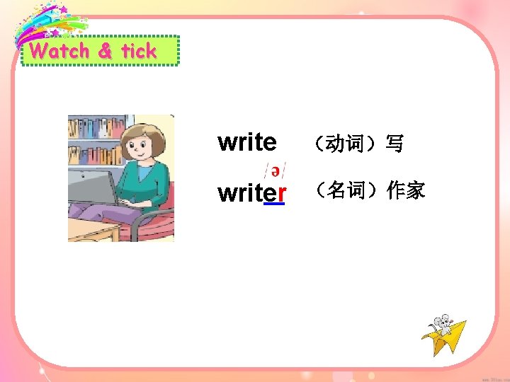 Watch & tick write （动词）写 writer （名词）作家 