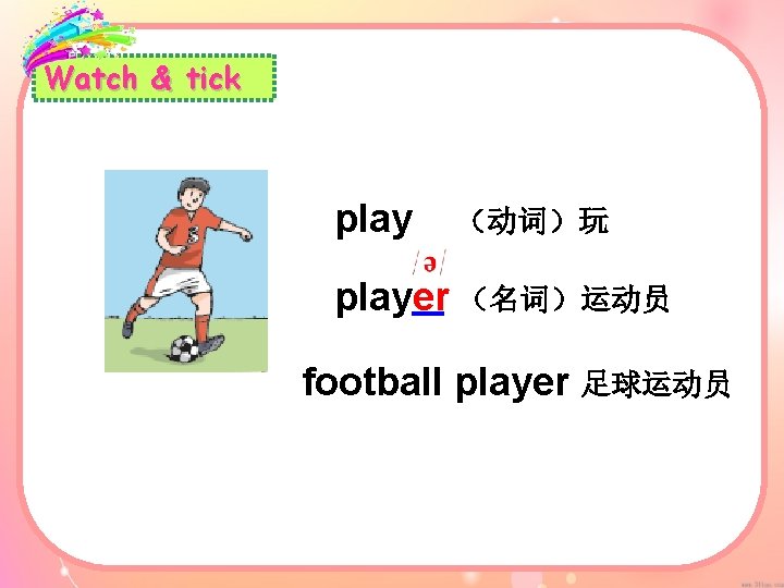 Watch & tick play （动词）玩 player （名词）运动员 football player 足球运动员 