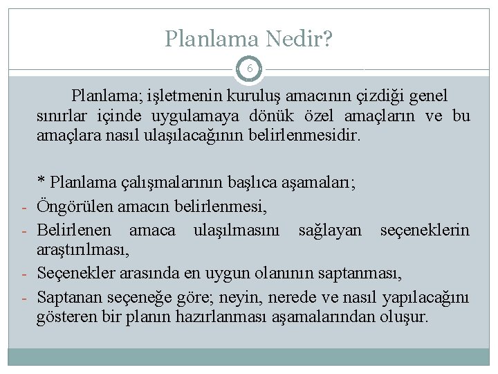 Planlama Nedir? 6 Planlama; işletmenin kuruluş amacının çizdiği genel sınırlar içinde uygulamaya dönük özel