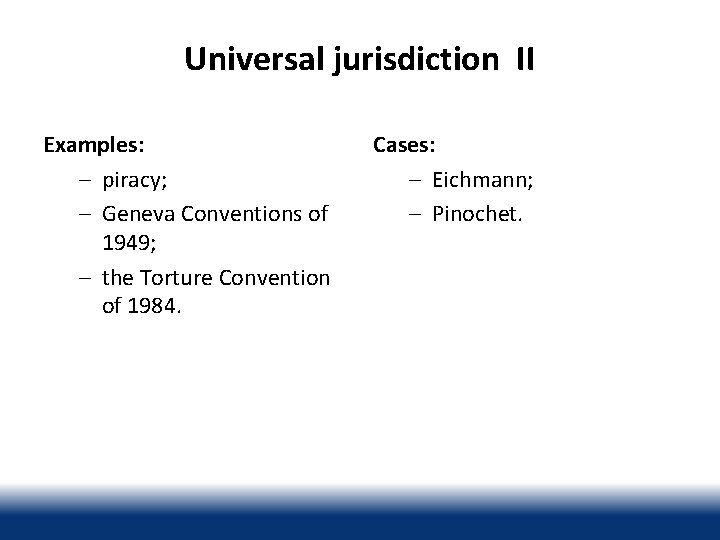 Universal jurisdiction II Examples: – piracy; – Geneva Conventions of 1949; – the Torture