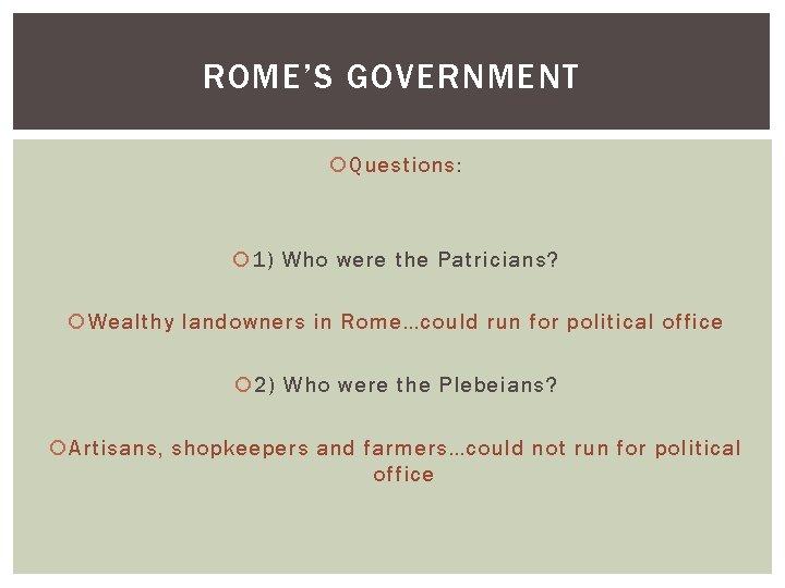 ROME’S GOVERNMENT Questions: 1) Who were the Patricians? Wealthy landowners in Rome…could run for