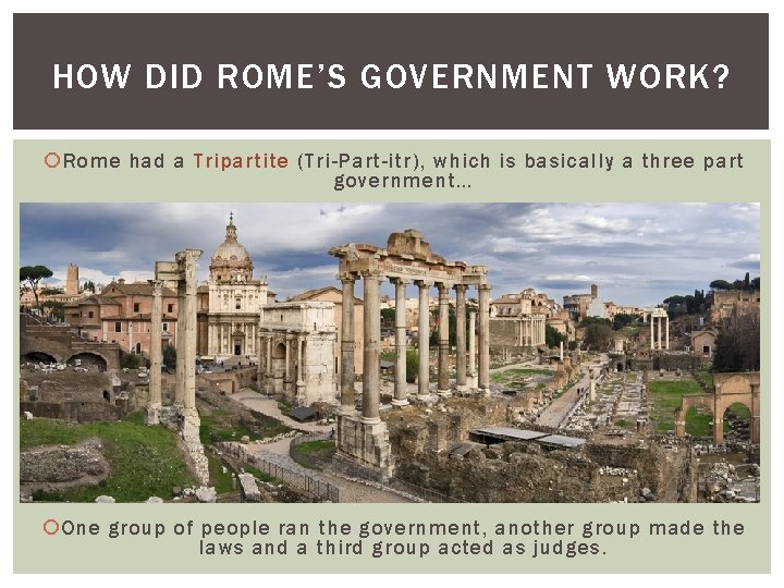 HOW DID ROME’S GOVERNMENT WORK? Rome had a Tripartite (Tri-Part-itr), which is basically a