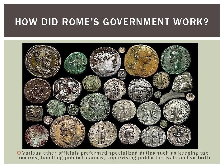 HOW DID ROME’S GOVERNMENT WORK? Various other officials preformed specialized duties such as keeping