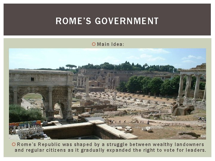 ROME’S GOVERNMENT Main Idea: Rome’s Republic was shaped by a struggle between wealthy landowners