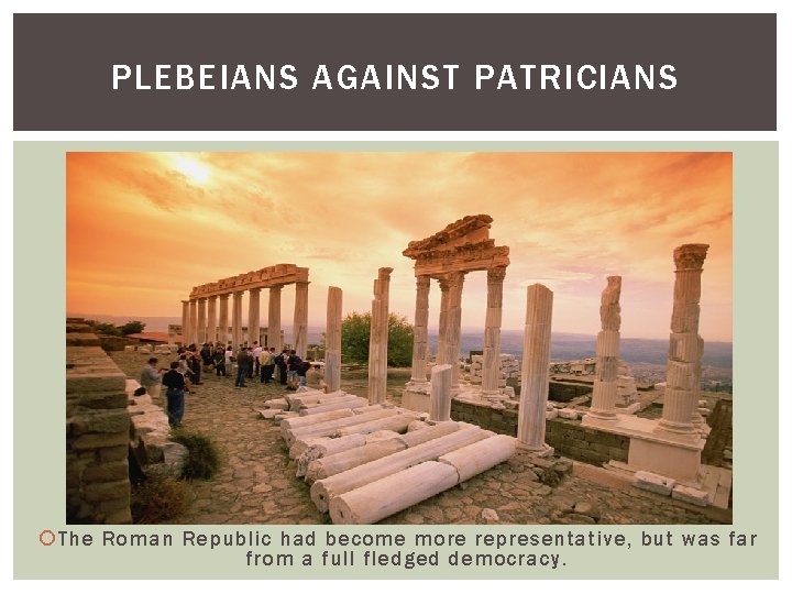 PLEBEIANS AGAINST PATRICIANS The Roman Republic had become more representative, but was far from