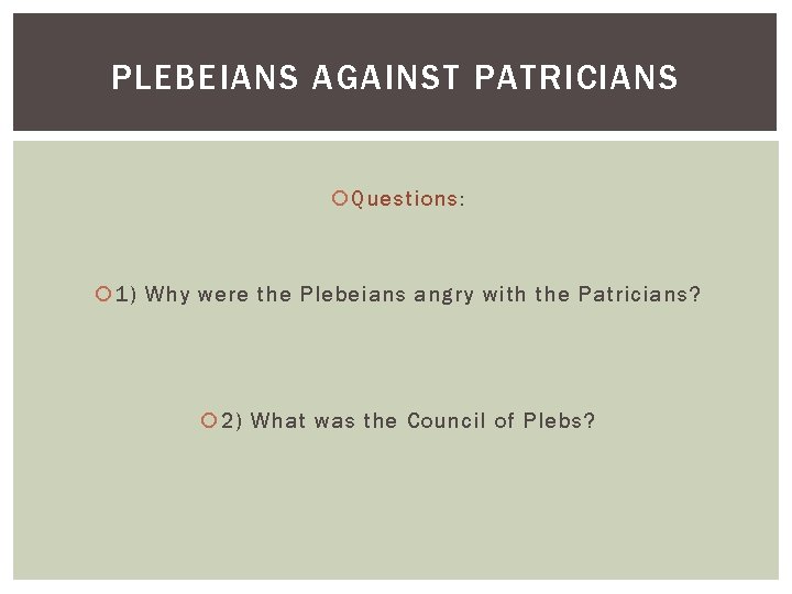 PLEBEIANS AGAINST PATRICIANS Questions: 1) Why were the Plebeians angry with the Patricians? 2)