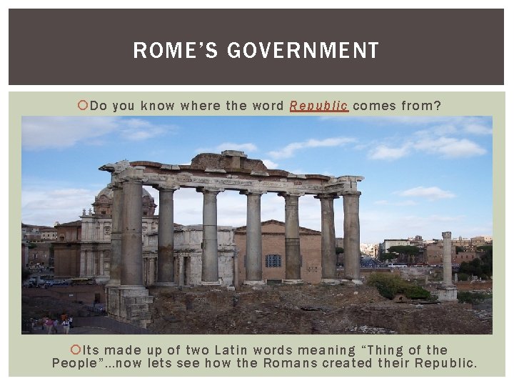 ROME’S GOVERNMENT Do you know where the word Republic comes from? Its made up