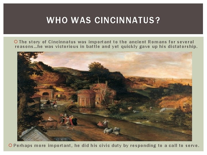 WHO WAS CINCINNATUS? The story of Cincinnatus was important to the ancient Romans for