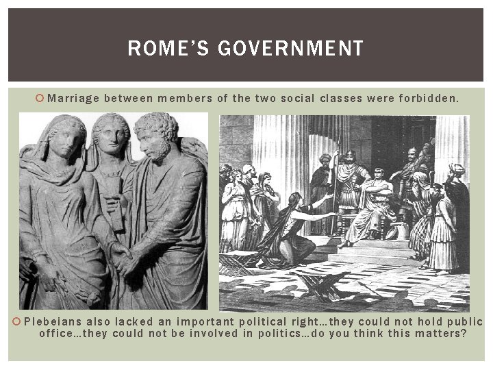 ROME’S GOVERNMENT Marriage between members of the two social classes were forbidden. Plebeians also