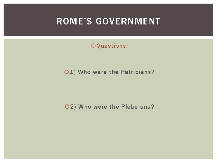 ROME’S GOVERNMENT Questions: 1) Who were the Patricians? 2) Who were the Plebeians? 