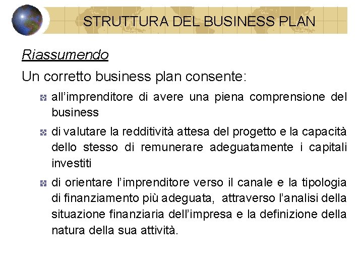 STRUTTURA DEL BUSINESS PLAN Riassumendo Un corretto business plan consente: all’imprenditore di avere una