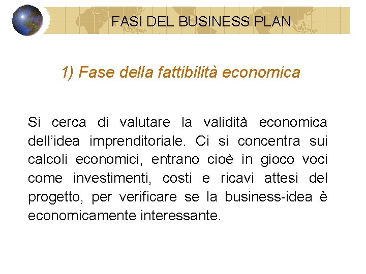 FASI DEL BUSINESS PLAN 1) Fase della fattibilità economica Si cerca di valutare la