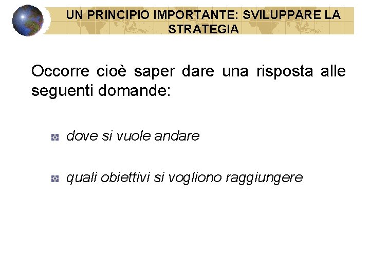 UN PRINCIPIO IMPORTANTE: SVILUPPARE LA STRATEGIA Occorre cioè saper dare una risposta alle seguenti