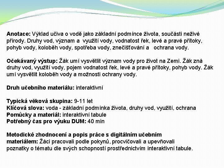 Anotace: Výklad učiva o vodě jako základní podmínce života, součásti neživé přírody. Druhy vod,