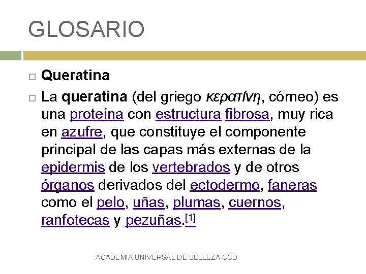 GLOSARIO Queratina La queratina (del griego κερατίνη, córneo) es una proteína con estructura fibrosa,