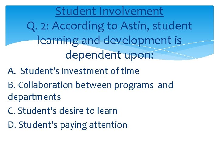Student Involvement Q. 2: According to Astin, student learning and development is dependent upon: