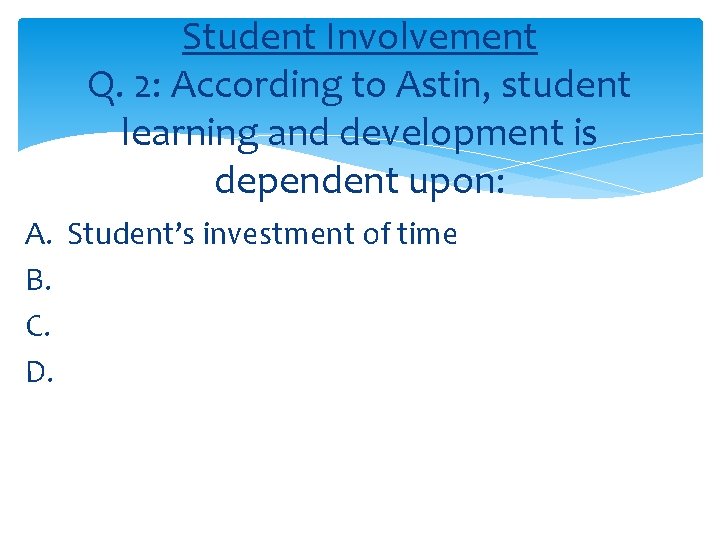 Student Involvement Q. 2: According to Astin, student learning and development is dependent upon: