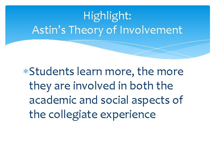 Highlight: Astin’s Theory of Involvement Students learn more, the more they are involved in