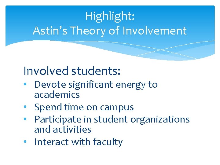 Highlight: Astin’s Theory of Involvement Involved students: • Devote significant energy to academics •