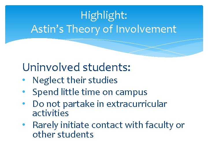 Highlight: Astin’s Theory of Involvement Uninvolved students: • Neglect their studies • Spend little