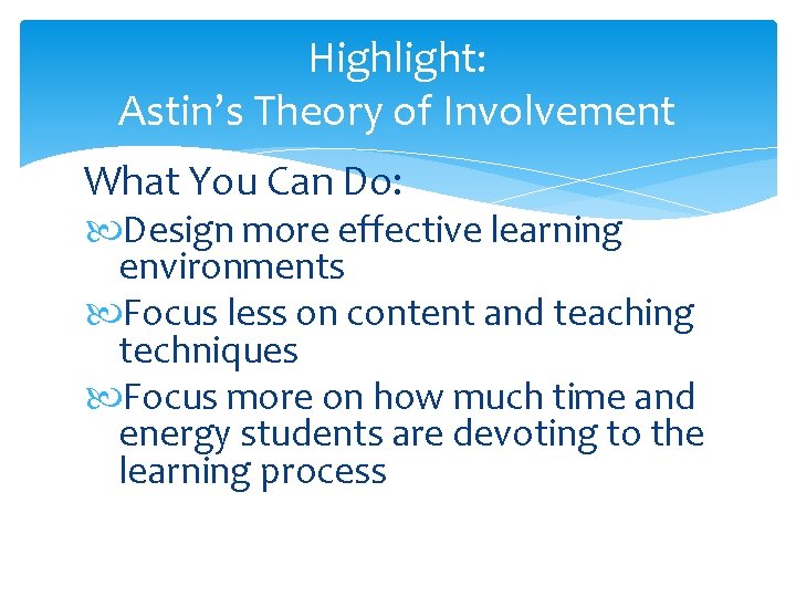 Highlight: Astin’s Theory of Involvement What You Can Do: Design more effective learning environments