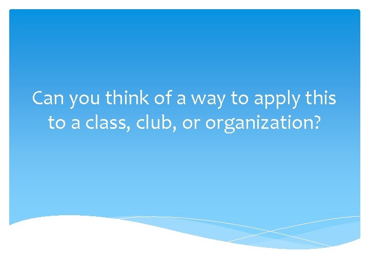 Can you think of a way to apply this to a class, club, or