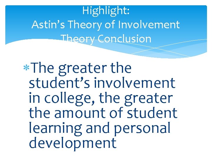 Highlight: Astin’s Theory of Involvement Theory Conclusion The greater the student’s involvement in college,