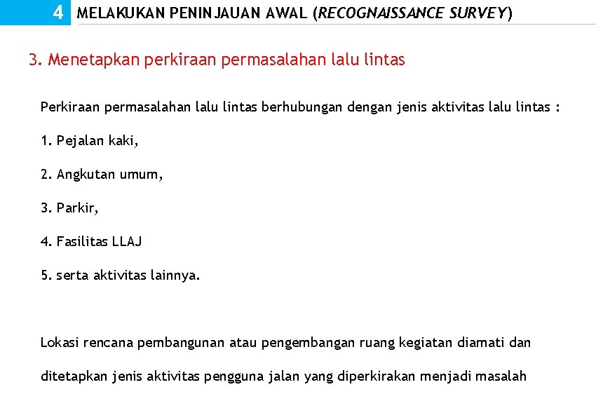 4 MELAKUKAN PENINJAUAN AWAL (RECOGNAISSANCE SURVEY) 3. Menetapkan perkiraan permasalahan lalu lintas Perkiraan permasalahan