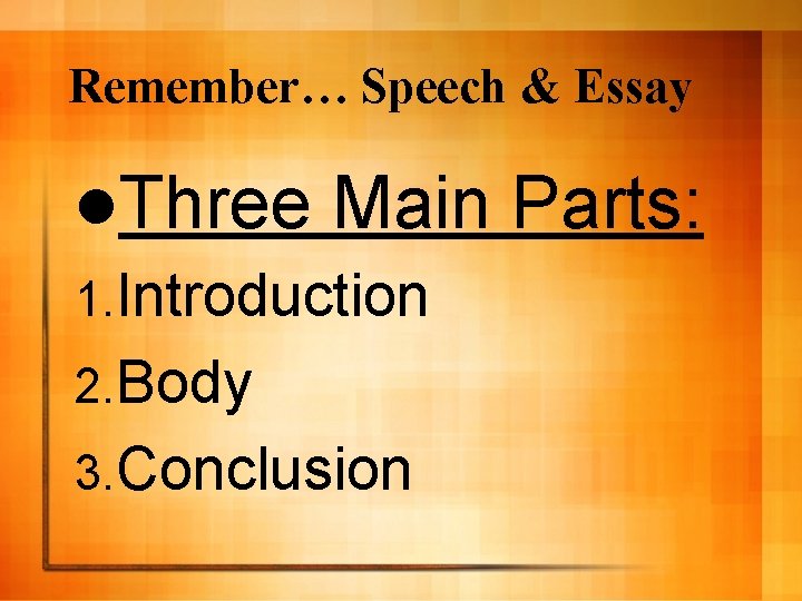 Remember… Speech & Essay l. Three Main 1. Introduction 2. Body 3. Conclusion Parts: