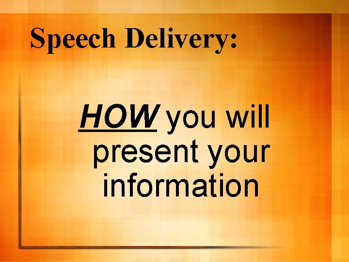 Speech Delivery: HOW you will present your information 