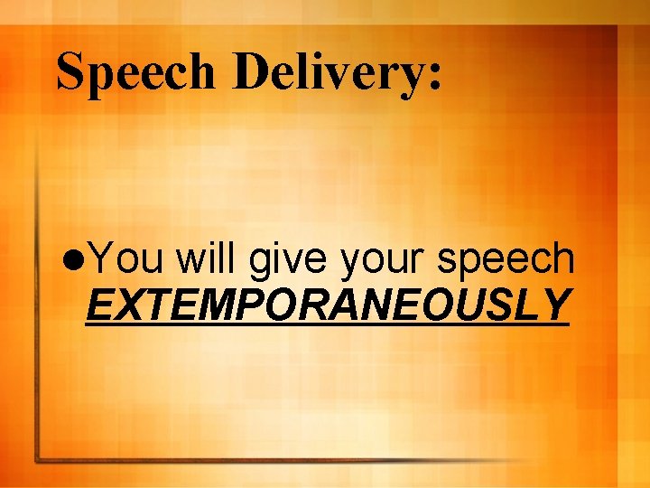 Speech Delivery: l. You will give your speech EXTEMPORANEOUSLY 