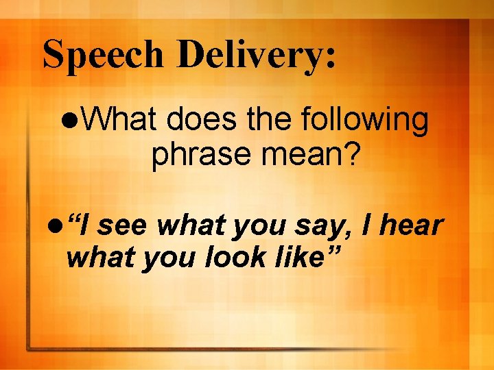 Speech Delivery: l. What does the following phrase mean? l“I see what you say,