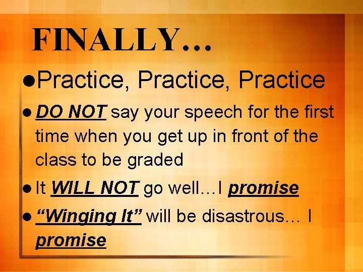 FINALLY… l. Practice, Practice l DO NOT say your speech for the first time