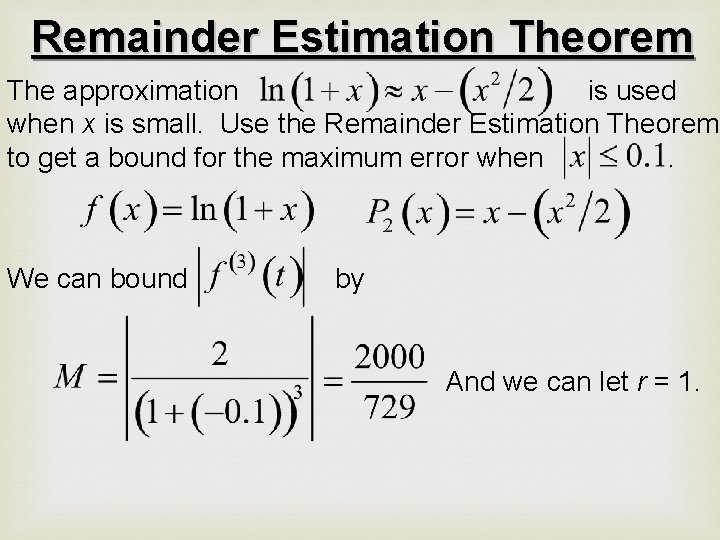 Remainder Estimation Theorem The approximation is used when x is small. Use the Remainder