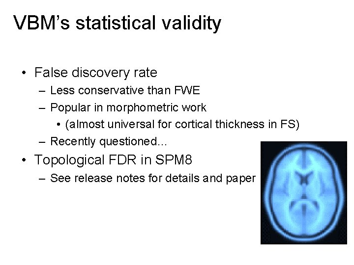 VBM’s statistical validity • False discovery rate – Less conservative than FWE – Popular