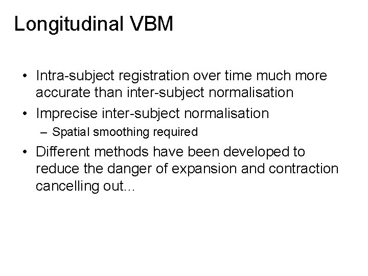 Longitudinal VBM • Intra-subject registration over time much more accurate than inter-subject normalisation •