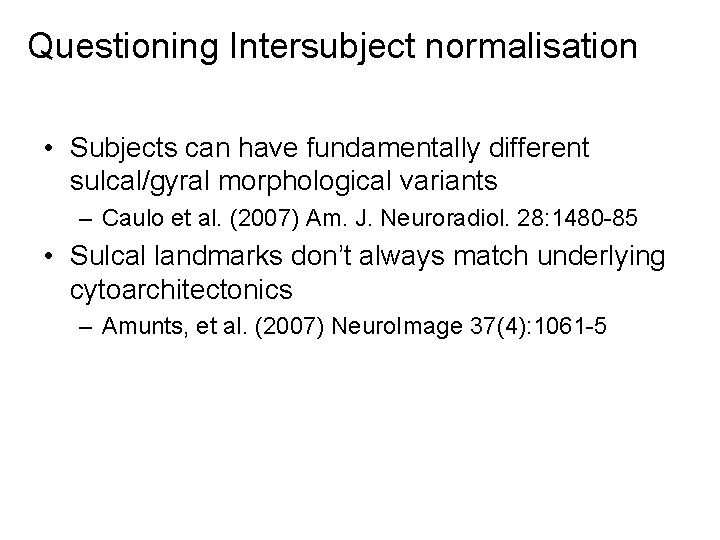 Questioning Intersubject normalisation • Subjects can have fundamentally different sulcal/gyral morphological variants – Caulo