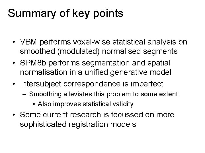 Summary of key points • VBM performs voxel-wise statistical analysis on smoothed (modulated) normalised