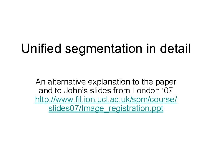Unified segmentation in detail An alternative explanation to the paper and to John’s slides