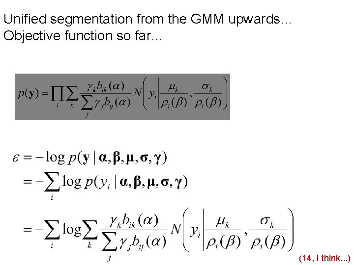 Unified segmentation from the GMM upwards… Objective function so far… (14, I think. .