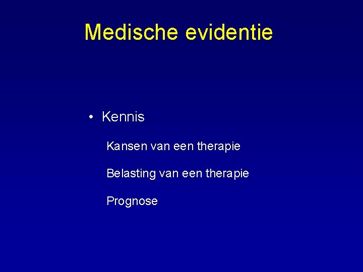 Medische evidentie • Kennis Kansen van een therapie Belasting van een therapie Prognose 