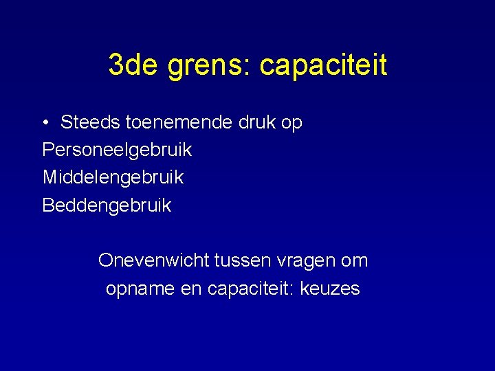 3 de grens: capaciteit • Steeds toenemende druk op Personeelgebruik Middelengebruik Beddengebruik Onevenwicht tussen