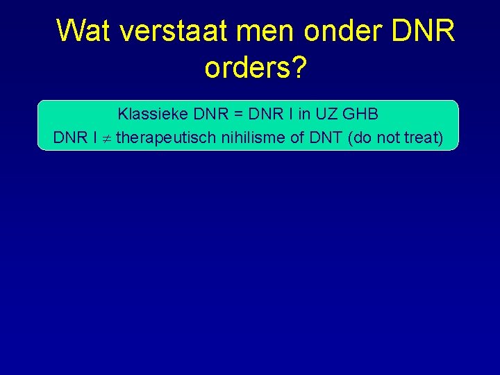 Wat verstaat men onder DNR orders? Klassieke DNR = DNR I in UZ GHB