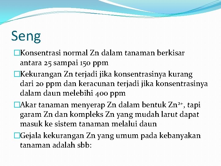 Seng �Konsentrasi normal Zn dalam tanaman berkisar antara 25 sampai 150 ppm �Kekurangan Zn