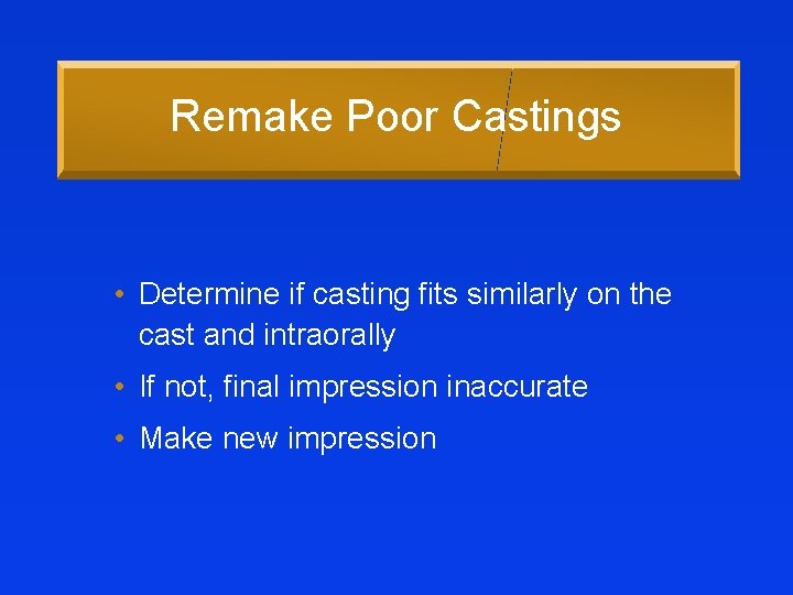 Remake Poor Castings • Determine if casting fits similarly on the cast and intraorally