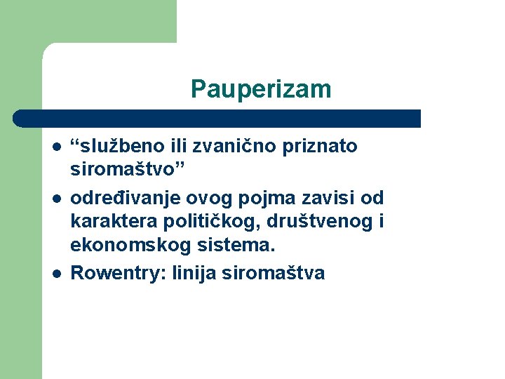 Pauperizam l l l “službeno ili zvanično priznato siromaštvo” određivanje ovog pojma zavisi od